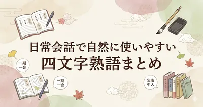 日常会話で自然に使いやすい四文字熟語まとめ