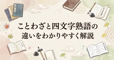 ことわざと四文字熟語の違いをわかりやすく解説