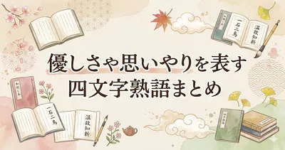 優しさや思いやりを表す四文字熟語まとめ｜意味・使い方・気持ちが伝わる言葉一覧