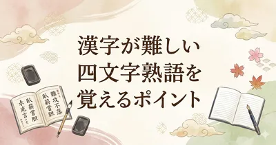 漢字が難しい四文字熟語をスッと覚えるコツ｜苦手でも身につく記憶術と勉強法