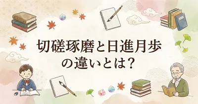 切磋琢磨と日進月歩の違いとは？意味・使い分け・例文まで解説