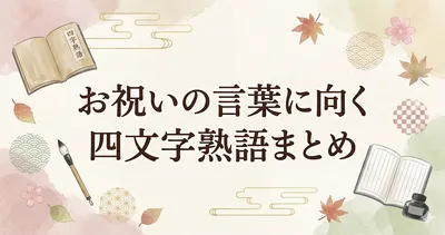 お祝いの言葉に向く四文字熟語まとめ｜結婚・長寿・門出に使える上品な祝福表現